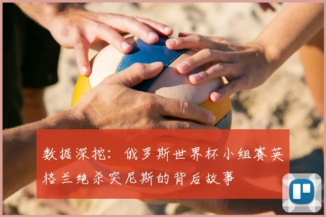 数据深挖:俄罗斯世界杯小组赛英格兰绝杀突尼斯的背后故事