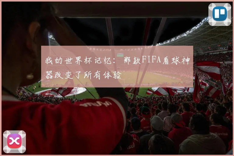 我的世界杯记忆：那款FIFA看球神器改变了所有体验