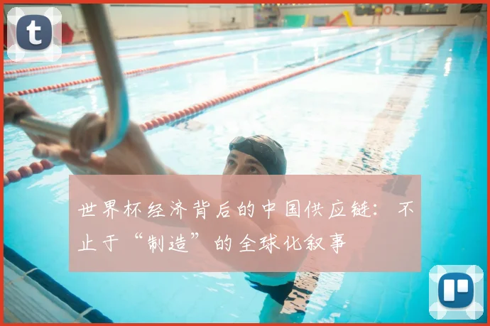 世界杯经济背后的中国供应链：不止于“制造”的全球化叙事