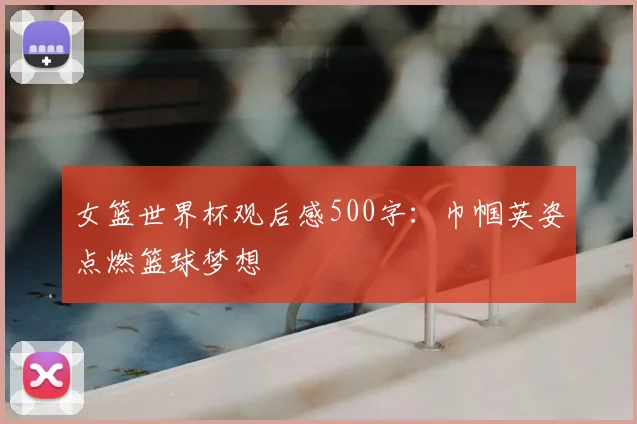 女篮世界杯观后感500字:巾帼英姿点燃篮球梦想