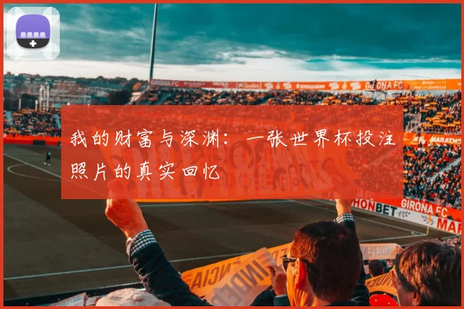 我的财富与深渊：一张世界杯投注照片的真实回忆
