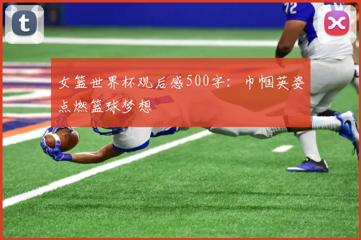 女篮世界杯观后感500字：巾帼英姿点燃篮球梦想