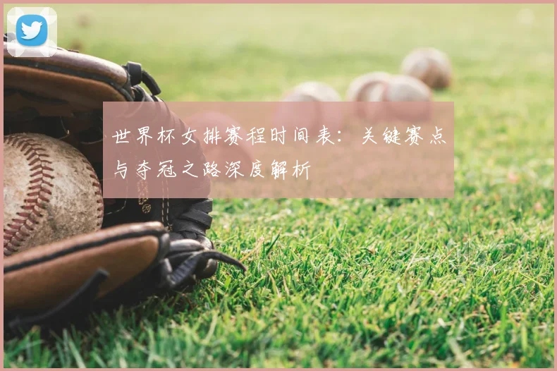 世界杯女排赛程时间表：关键赛点与夺冠之路深度解析
