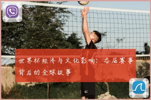 世界杯经济与文化影响：各届赛事背后的全球故事