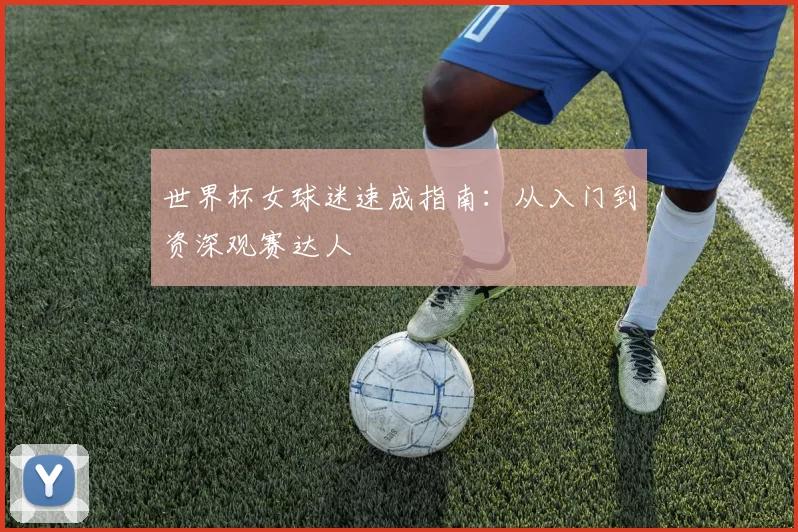 世界杯女球迷速成指南:从入门到资深观赛达人