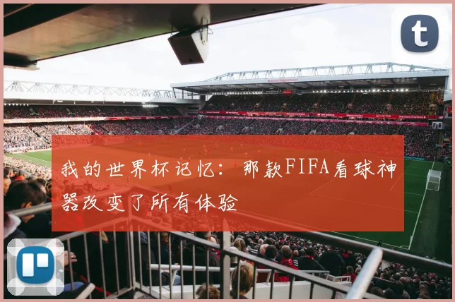 我的世界杯记忆：那款FIFA看球神器改变了所有体验