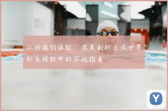从功能到体验:深度剖析主流世界杯竞猜软件的实战指南