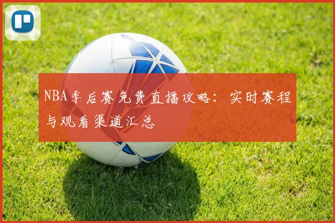 NBA季后赛免费直播攻略：实时赛程与观看渠道汇总