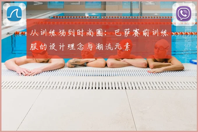 从训练场到时尚圈：巴萨赛前训练服的设计理念与潮流元素