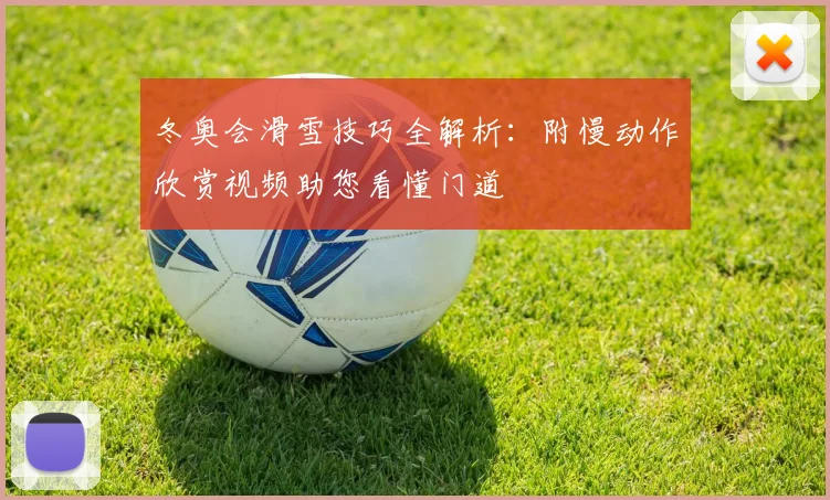 冬奥会滑雪技巧全解析：附慢动作欣赏视频助您看懂门道