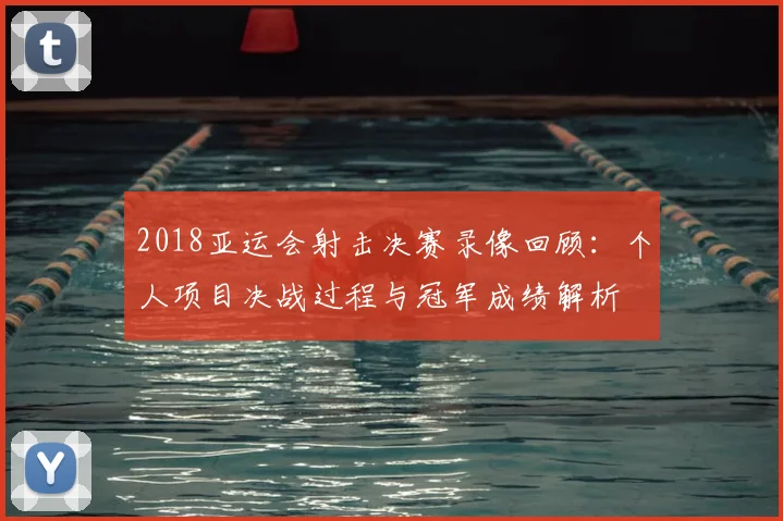 2018亚运会射击决赛录像回顾：个人项目决战过程与冠军成绩解析