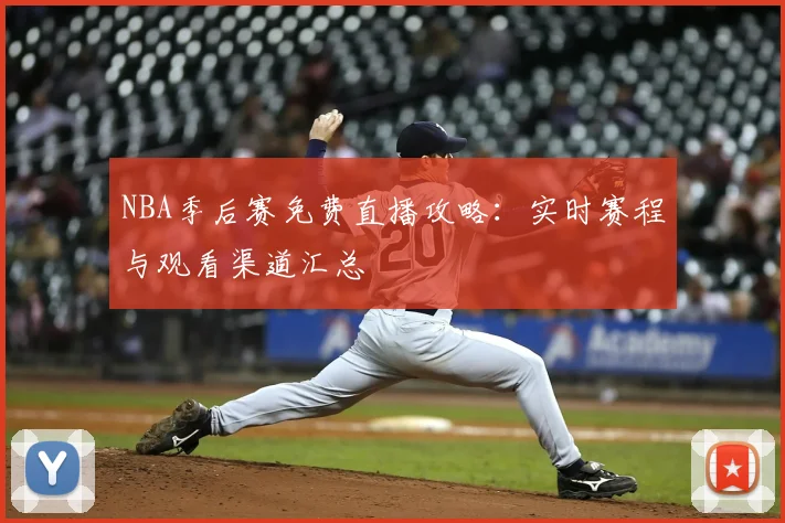NBA季后赛免费直播攻略：实时赛程与观看渠道汇总