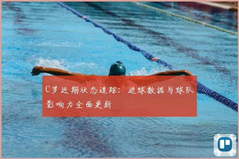 C罗近期状态追踪：进球数据与球队影响力全面更新