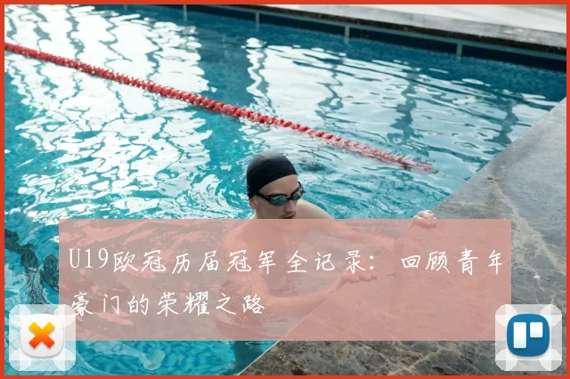 U19欧冠历届冠军全记录：回顾青年豪门的荣耀之路